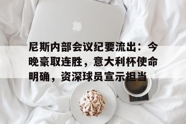 爱游戏体育尼斯内部会议纪要流出：今晚豪取连胜，意大利杯使命明确，资深球员宣示担当的简单介绍